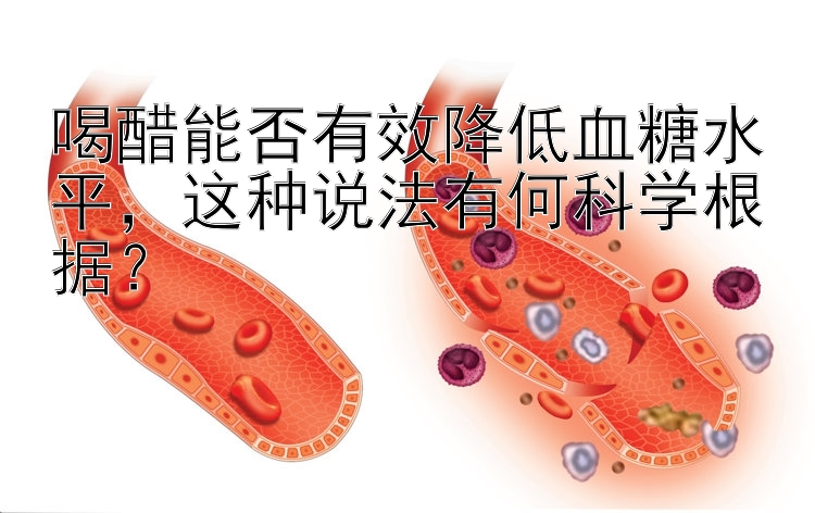 喝醋能否有效降低血糖水平，这种说法有何科学根据？