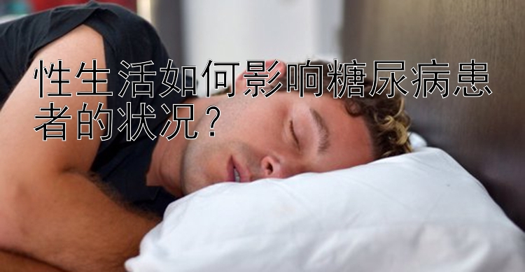 性生活如何影响糖尿病患者的状况？