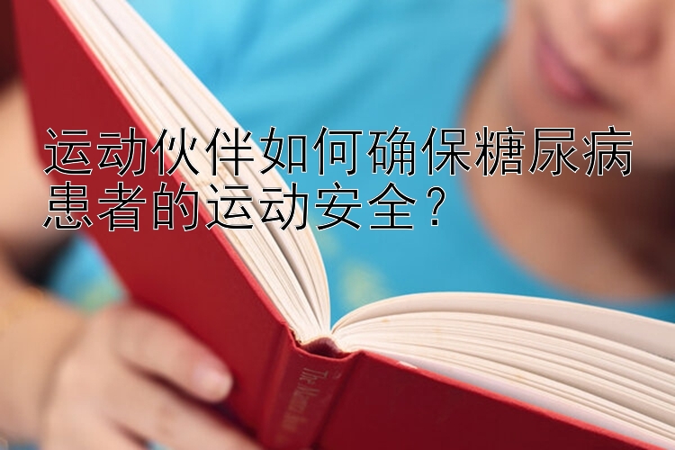 运动伙伴如何确保糖尿病患者的运动安全？