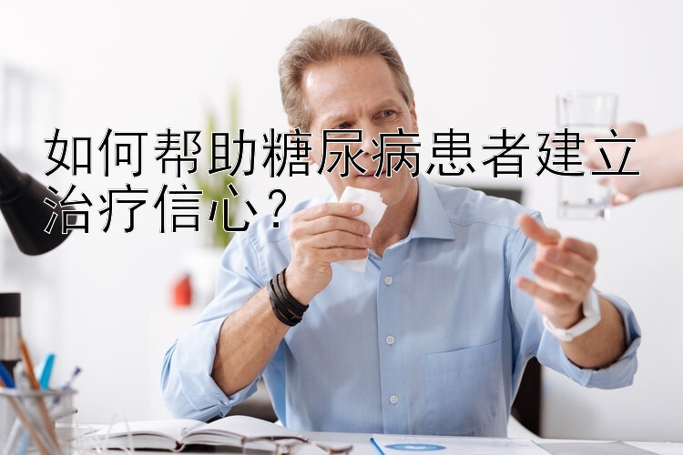 如何帮助糖尿病患者建立治疗信心？