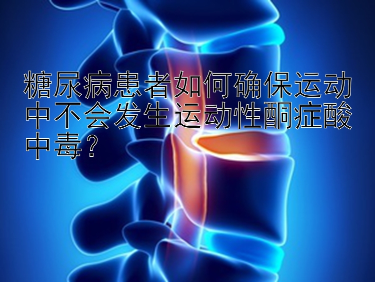 糖尿病患者如何确保运动中不会发生运动性酮症酸中毒？