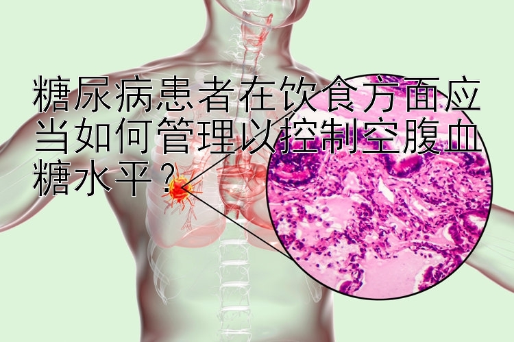 糖尿病患者在饮食方面应当如何管理以控制空腹血糖水平？