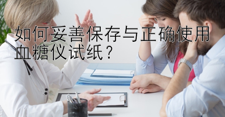 如何妥善保存与正确使用血糖仪试纸？