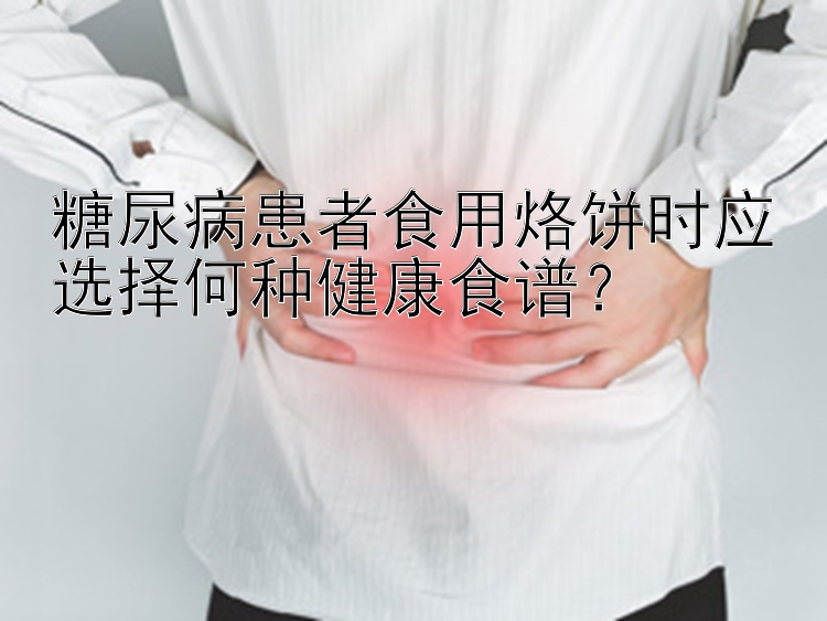 糖尿病患者食用烙饼时应选择何种健康食谱？