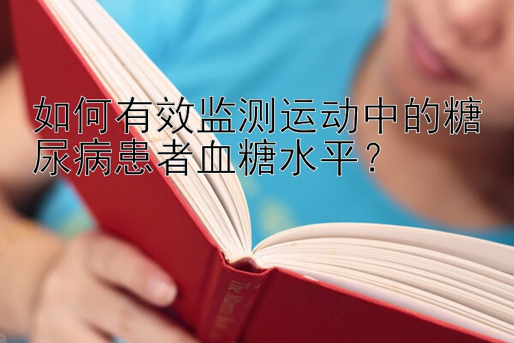 如何有效监测运动中的糖尿病患者血糖水平？