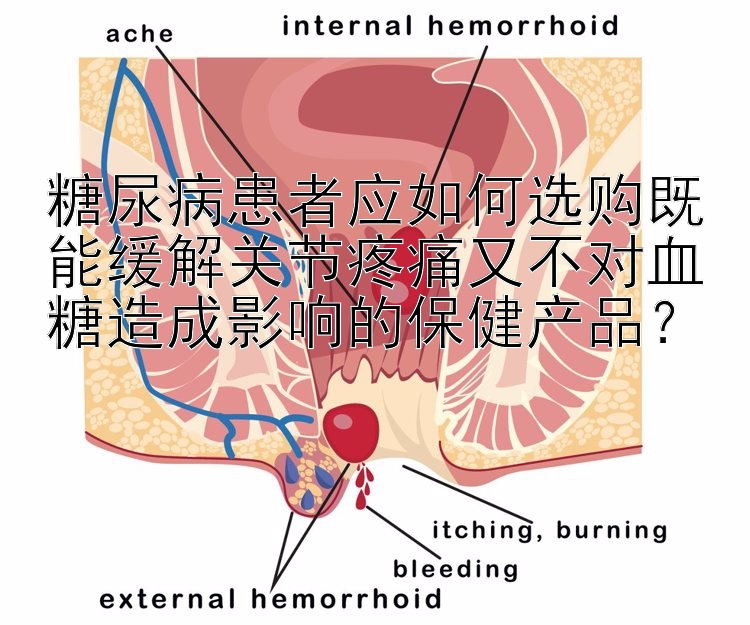 糖尿病患者应如何选购既能缓解关节疼痛又不对血糖造成影响的保健产品？