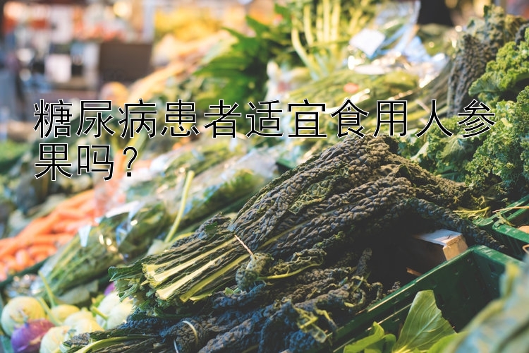 糖尿病患者适宜食用人参果吗？