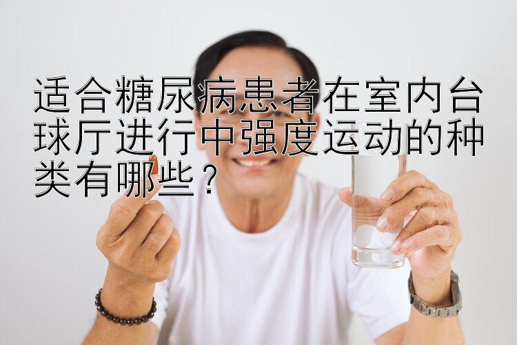 适合糖尿病患者在室内台球厅进行中强度运动的种类有哪些？