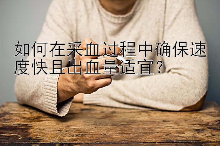 如何在采血过程中确保速度快且出血量适宜？