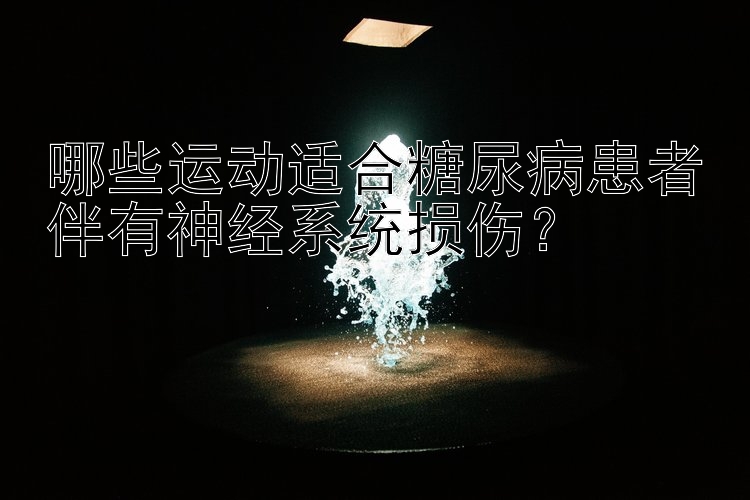 哪些运动适合糖尿病患者伴有神经系统损伤？