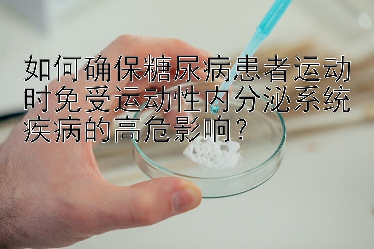 如何确保糖尿病患者运动时免受运动性内分泌系统疾病的高危影响？