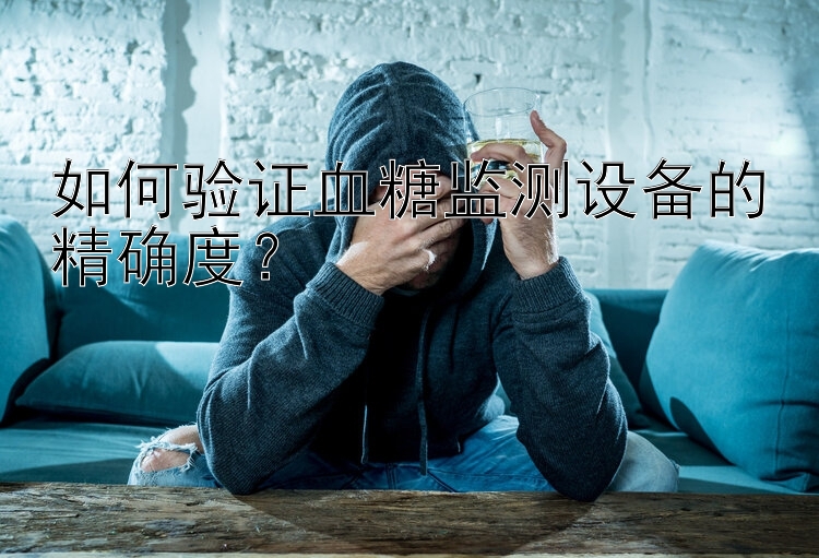 如何验证血糖监测设备的精确度？