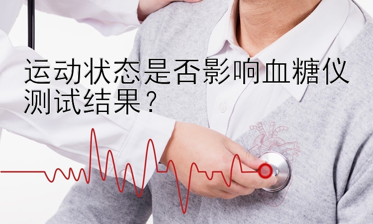 运动状态是否影响血糖仪测试结果？