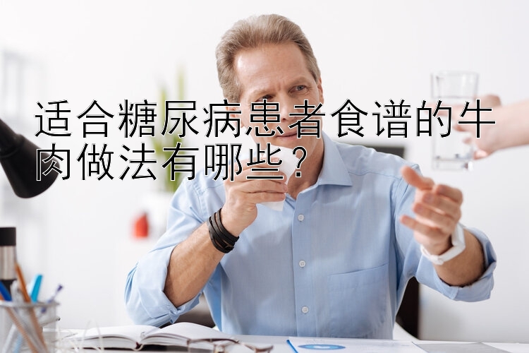 适合糖尿病患者食谱的牛肉做法有哪些？