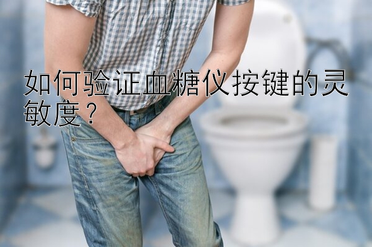 如何验证血糖仪按键的灵敏度？