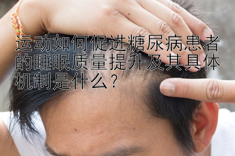 运动如何促进糖尿病患者的睡眠质量提升及其具体机制是什么？