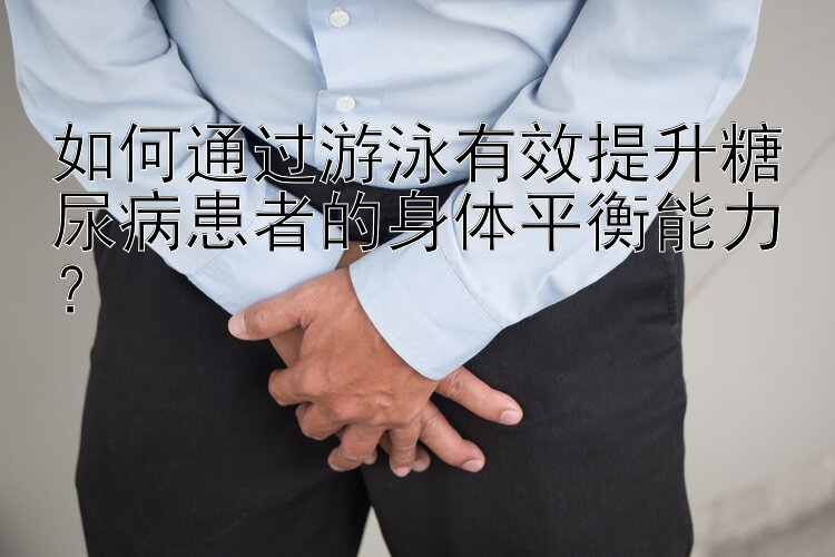 如何通过游泳有效提升糖尿病患者的身体平衡能力？