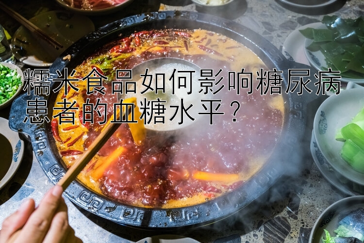 糯米食品如何影响糖尿病患者的血糖水平？