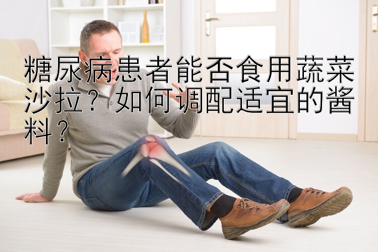 糖尿病患者能否食用蔬菜沙拉？如何调配适宜的酱料？